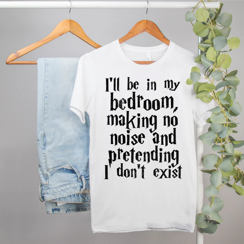 I'll be in my bedroom making no noise and pretending I don't exist Harry Potter funny t-shirt